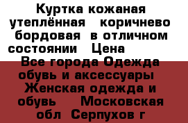 Куртка кожаная утеплённая , коричнево-бордовая, в отличном состоянии › Цена ­ 10 000 - Все города Одежда, обувь и аксессуары » Женская одежда и обувь   . Московская обл.,Серпухов г.